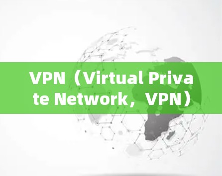 VPN（Virtual Private Network，VPN）是一种用于加密传输的网络访问工具，主要通过在不直接连接到服务器的情况下，实现对互联网的访问。以下是关于VPN的详细信息