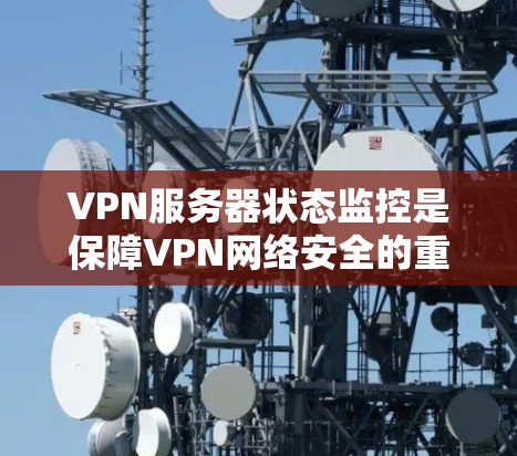 VPN服务器状态监控是保障VPN网络安全的重要环节,以下是监控VPN服务器状态的关键步骤和工具建议 VPN服务器状态监控是保障VPN网络安全的重要环节,以下是监控VPN服务器状态的关键步骤和工具建议