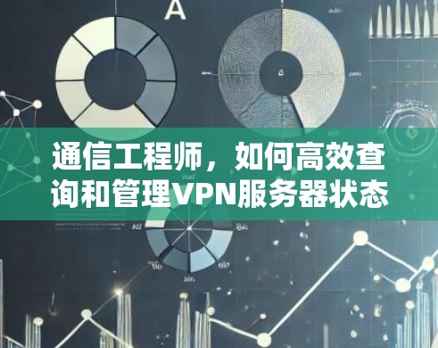 通信工程师,如何高效查询和管理VPN服务器状态 通信工程师,如何高效查询和管理VPN服务器状态