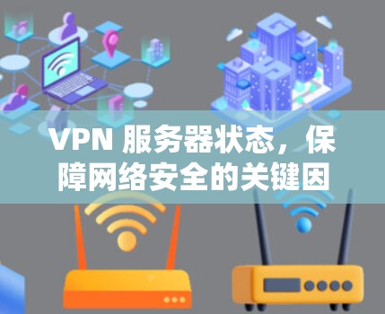 VPN 服务器状态,保障网络安全的关键因素 VPN 服务器状态,保障网络安全的关键因素