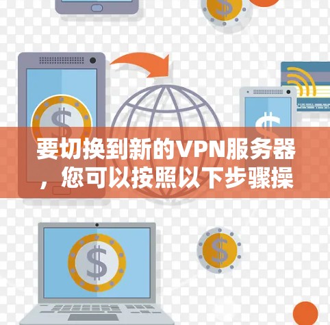 要切换到新的VPN服务器,您可以按照以下步骤操作 要切换到新的VPN服务器,您可以按照以下步骤操作