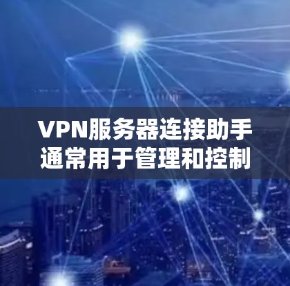 VPN服务器连接助手通常用于管理和控制VPN服务中的连接状态。以下是一些常见的功能及其可能的实现方法