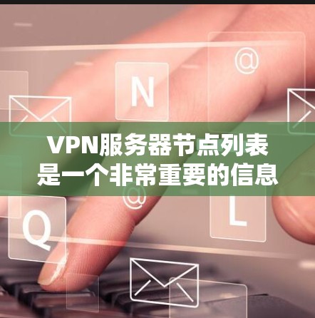 VPN服务器节点列表是一个非常重要的信息，用于配置和管理VPN网络。以下是关于VPN服务器节点的常见分类和分布情况的总结