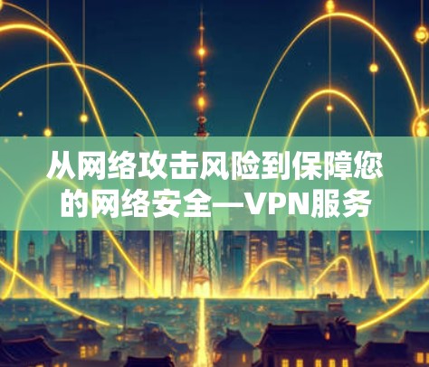 从网络攻击风险到保障您的网络安全—VPN服务器负载分析