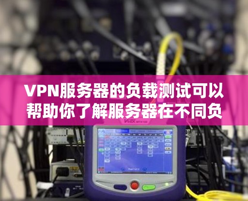 VPN服务器的负载测试可以帮助你了解服务器在不同负载条件下的性能表现。以下是一些常见的VPN服务器负载测试方法和步骤，适用于企业级或个人用户配置的VPN服务器