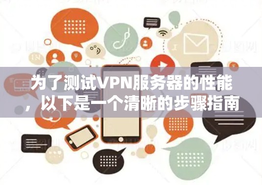 为了测试VPN服务器的性能,以下是一个清晰的步骤指南 为了测试VPN服务器的性能,以下是一个清晰的步骤指南