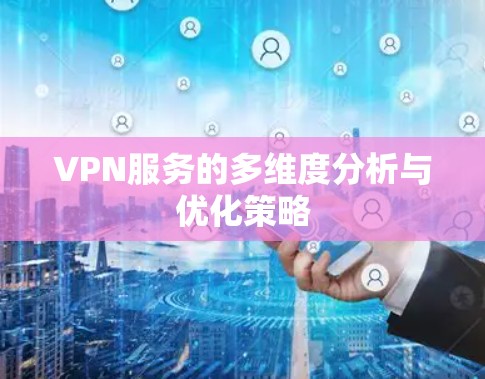 VPN服务的多维度分析与优化策略