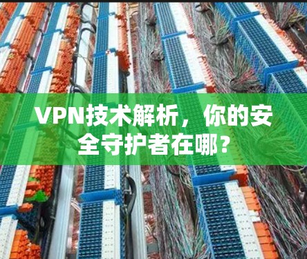 VPN技术解析,你的安全守护者在哪? VPN技术解析,你的安全守护者在哪?