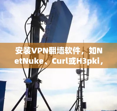 安装VPN翻墙软件，如NetNuke、Curl或H3pki，虽然能帮助保护您的数据和隐私，但也可能隐藏恶意代码。以下是一些建议，帮助您安全地安装和使用这些软件