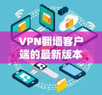 VPN翻墙客户端的最新版本通常是指那些功能强大、兼容性和安全性较高的应用。以下是一些常见的VPN翻墙客户端和它们的最新版本，这些版本通常支持多种协议和安全措施