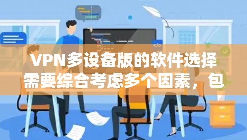 VPN多设备版的软件选择需要综合考虑多个因素，包括功能需求、价格、安全性以及设备兼容性。以下是一些综合考虑的建议