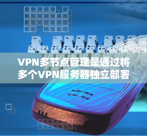 VPN多节点管理是通过将多个VPN服务器独立部署在不同的服务器上，分散风险，减少单点故障风险的操作。以下是对该主题的分步解释