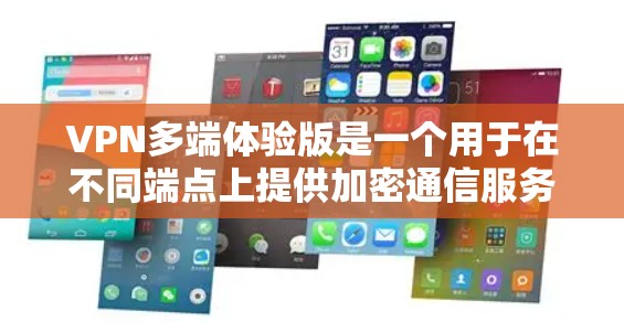 VPN多端体验版是一个用于在不同端点上提供加密通信服务的网络协议，旨在保护用户在线交易、视频通话和社交媒体等高风险活动中的数据安全。以下是对该技术的详细介绍