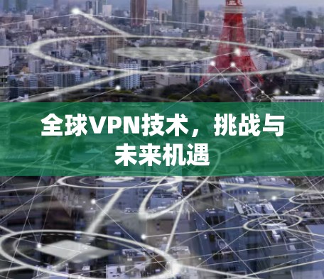 全球VPN技术，挑战与未来机遇