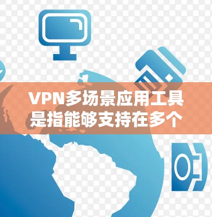 VPN多场景应用工具是指能够支持在多个计算机或设备上运行的VPN应用,旨在提供多设备访问、数据传输和存储功能。以下是对这些工具的详细分析 VPN多场景应用工具是指能够支持在多个计算机或设备上运行的VPN应用,旨在提供多设备访问、数据传输和存储功能。以下是对这些工具的详细分析