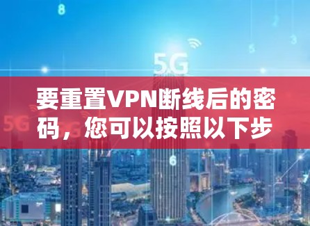 要重置VPN断线后的密码，您可以按照以下步骤操作
