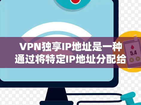 VPN独享IP地址是一种通过将特定IP地址分配给特定VPN服务的方法，旨在为用户提供在多个网络中使用VPN的便利。以下是关于该概念的详细分析