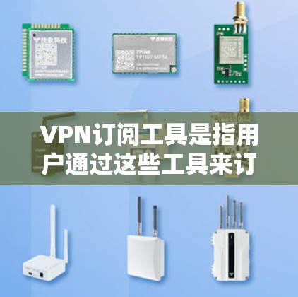 VPN订阅工具是指用户通过这些工具来订阅特定的VPN服务。以下是关于VPN订阅工具的详细分析 VPN订阅工具是指用户通过这些工具来订阅特定的VPN服务。以下是关于VPN订阅工具的详细分析