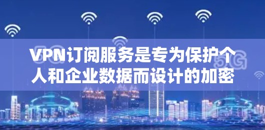 VPN订阅服务是专为保护个人和企业数据而设计的加密网络通信工具,旨在确保用户能够安全访问互联网。以下是关于VPN订阅的详细分析和指南 VPN订阅服务是专为保护个人和企业数据而设计的加密网络通信工具,旨在确保用户能够安全访问互联网。以下是关于VPN订阅的详细分析和指南