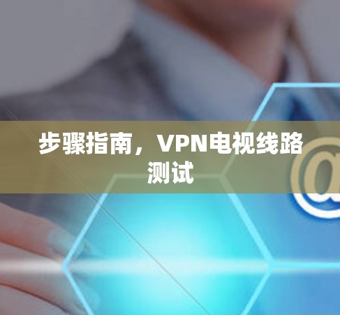 步骤指南，VPN电视线路测试
