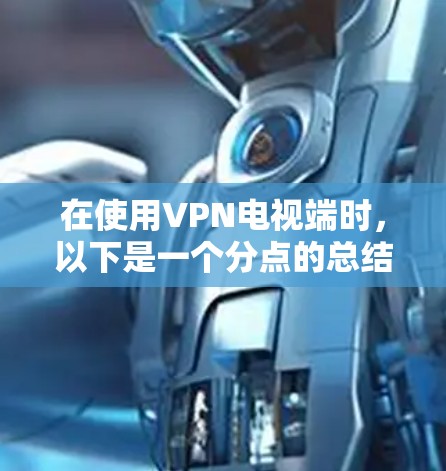 在使用VPN电视端时,以下是一个分点的总结 在使用VPN电视端时,以下是一个分点的总结