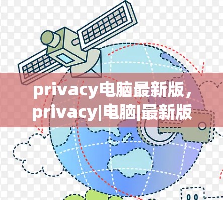 privacy电脑最新版,privacy|电脑|最新版|privacy|保护|新功能|privacy|电脑|提升|安全 privacy电脑最新版,privacy|电脑|最新版|privacy|保护|新功能|privacy|电脑|提升|安全