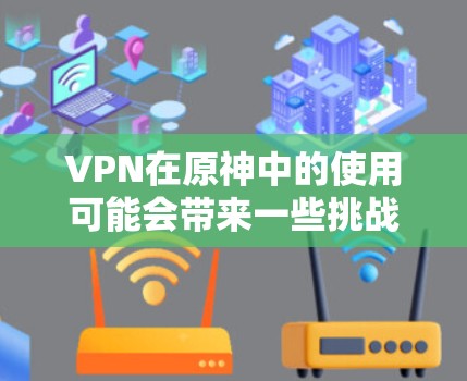 VPN在原神中的使用可能会带来一些挑战,但可以通过合理的管理来应对。以下是逐步的解决方案 VPN在原神中的使用可能会带来一些挑战,但可以通过合理的管理来应对。以下是逐步的解决方案