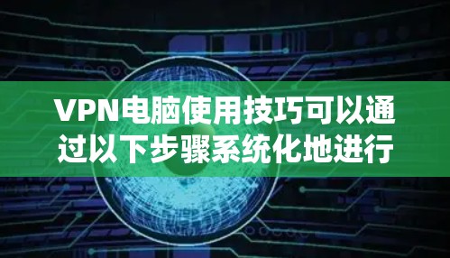 VPN电脑使用技巧可以通过以下步骤系统化地进行 VPN电脑使用技巧可以通过以下步骤系统化地进行