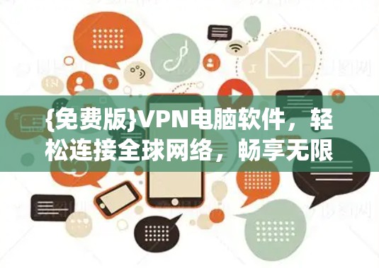 {免费版}VPN电脑软件,轻松连接全球网络,畅享无限流量 {免费版}VPN电脑软件,轻松连接全球网络,畅享无限流量