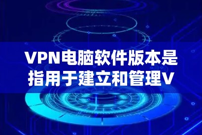 VPN电脑软件版本是指用于建立和管理VPN连接的软件,涵盖视频会议、文件传输、网络控制等多种功能。以下是对这些软件的详细分析 VPN电脑软件版本是指用于建立和管理VPN连接的软件,涵盖视频会议、文件传输、网络控制等多种功能。以下是对这些软件的详细分析