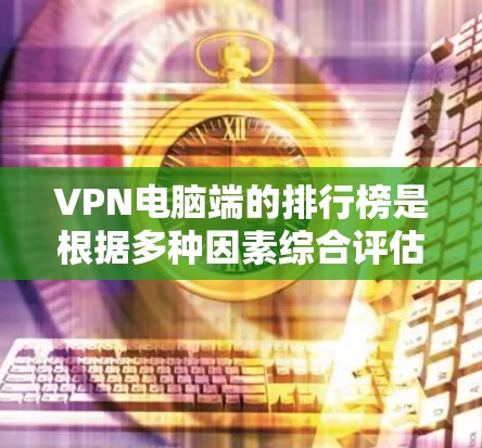 VPN电脑端的排行榜是根据多种因素综合评估后得出的排名结果。以下是这些因素及其排名情况的详细说明 VPN电脑端的排行榜是根据多种因素综合评估后得出的排名结果。以下是这些因素及其排名情况的详细说明
