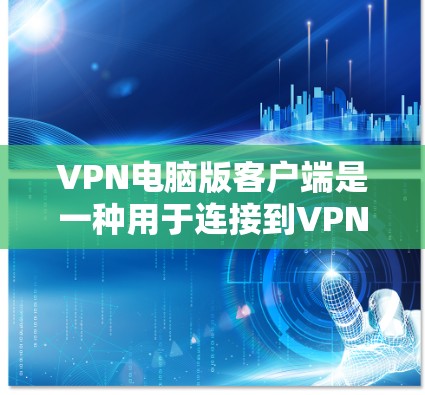 VPN电脑版客户端是一种用于连接到VPN服务器的电脑软件,通常分布在本地或服务器端。以下是安装和使用VPN客户端的基本步骤 VPN电脑版客户端是一种用于连接到VPN服务器的电脑软件,通常分布在本地或服务器端。以下是安装和使用VPN客户端的基本步骤