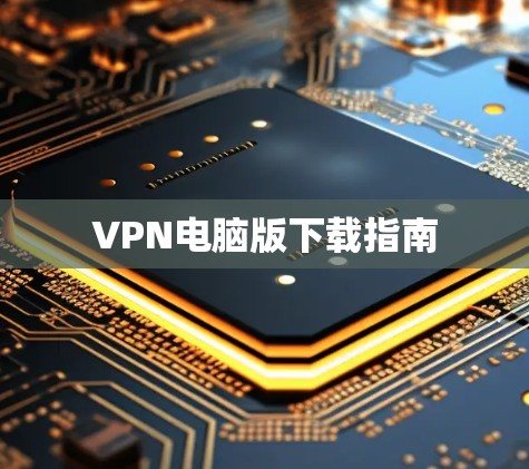 VPN电脑版下载指南