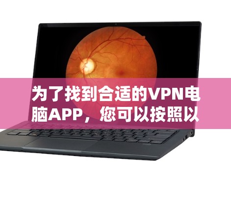 为了找到合适的VPN电脑APP,您可以按照以下步骤进行 为了找到合适的VPN电脑APP,您可以按照以下步骤进行