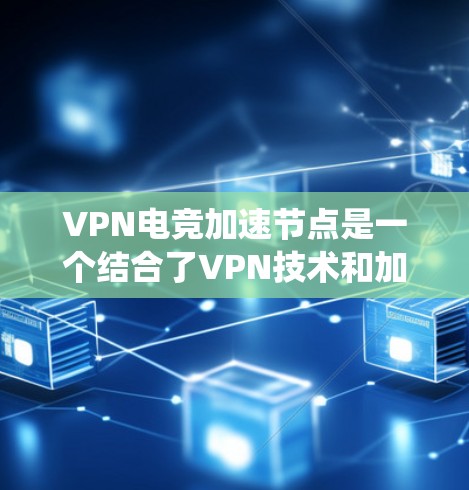 VPN电竞加速节点是一个结合了VPN技术和加速功能的系统,旨在提升电竞比赛中的数据处理效率和比赛质量。以下是关于VPN电竞加速节点的详细分析和总结 VPN电竞加速节点是一个结合了VPN技术和加速功能的系统,旨在提升电竞比赛中的数据处理效率和比赛质量。以下是关于VPN电竞加速节点的详细分析和总结