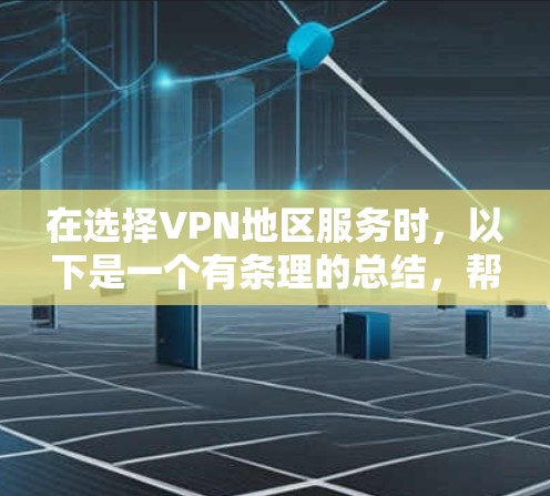 在选择VPN地区服务时,以下是一个有条理的总结,帮助你更好地评估和选择适合自己的VPN服务 在选择VPN地区服务时,以下是一个有条理的总结,帮助你更好地评估和选择适合自己的VPN服务