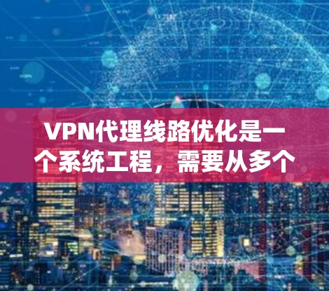 VPN代理线路优化是一个系统工程,需要从多个方面入手,才能确保VPN的稳定性和高效性。以下是一些优化VPN代理线路的技巧 VPN代理线路优化是一个系统工程,需要从多个方面入手,才能确保VPN的稳定性和高效性。以下是一些优化VPN代理线路的技巧
