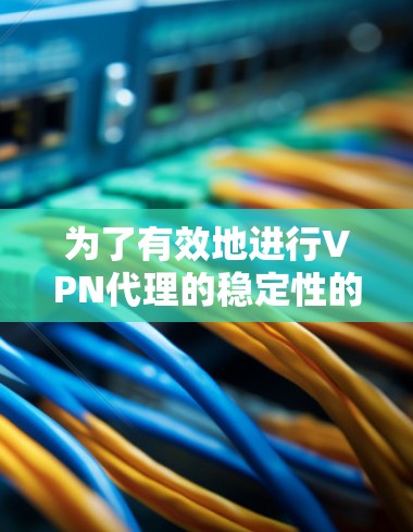 为了有效地进行VPN代理的稳定性的测试，您可以按照以下步骤进行