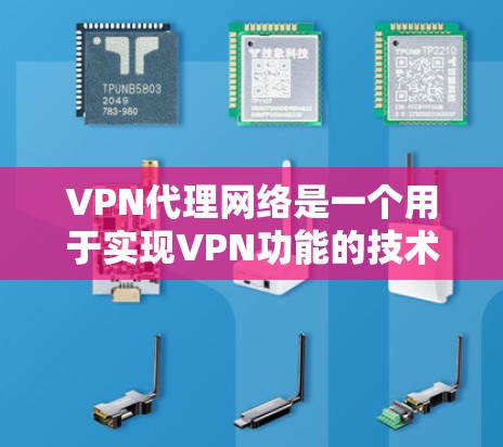 VPN代理网络是一个用于实现VPN功能的技术体系，其核心作用是通过网络连接或软件将用户连接到远程服务器，提供加密传输的网络环境。以下是关于VPN代理网络连接的详细说明