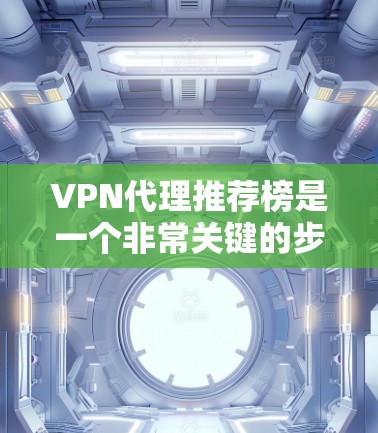 VPN代理推荐榜是一个非常关键的步骤，因为选择合适的VPN代理可以直接影响用户的使用体验和网络安全。以下是一些常见的VPN代理推荐网站，根据不同的需求和目标选择合适的网站