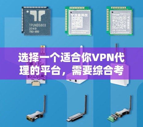 选择一个适合你VPN代理的平台，需要综合考虑多个因素。以下是一个有条理的指南，帮助你做出明智的选择