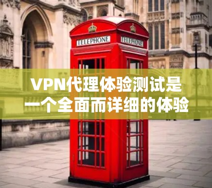 VPN代理体验测试是一个全面而详细的体验过程,旨在评估你的VPN服务在实际使用中的表现和功能。以下是测试的主要内容和步骤 VPN代理体验测试是一个全面而详细的体验过程,旨在评估你的VPN服务在实际使用中的表现和功能。以下是测试的主要内容和步骤