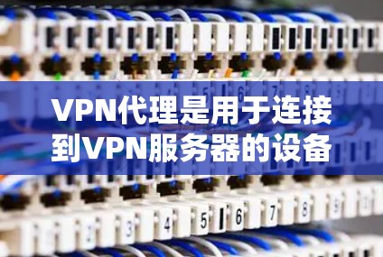 VPN代理是用于连接到VPN服务器的设备，帮助用户在不安装VPN软件的情况下进行网络连接。以下是使用VPN代理的详细步骤