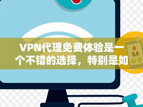 VPN代理免费体验是一个不错的选择，特别是如果你对VPN感兴趣并希望测试一下网络连接。以下是一些免费试用的VPN软件推荐，适用于各种需求