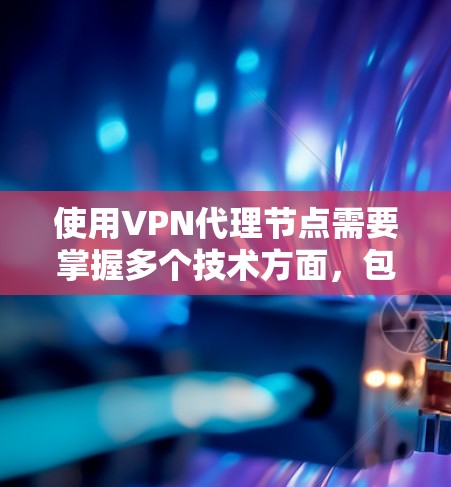 使用VPN代理节点需要掌握多个技术方面,包括服务器配置、API管理以及安全配置。以下是一步步的建议 使用VPN代理节点需要掌握多个技术方面,包括服务器配置、API管理以及安全配置。以下是一步步的建议
