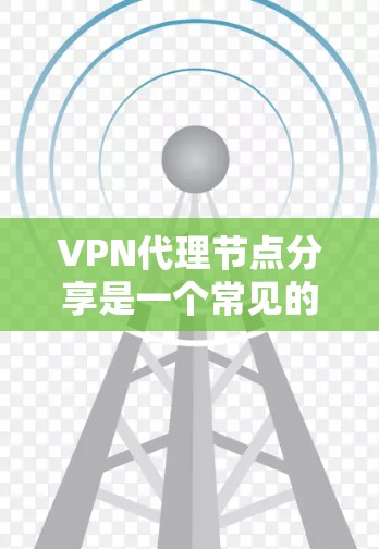 VPN代理节点分享是一个常见的VPN服务问题，涉及多个节点共享同一个VPN服务器，可能导致数据泄露和安全风险。以下是详细的解决方案