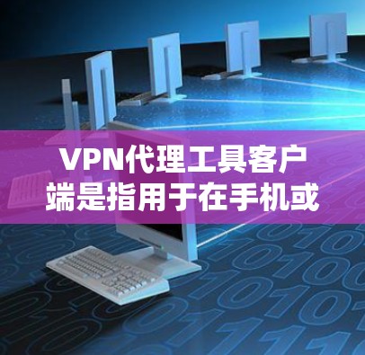 VPN代理工具客户端是指用于在手机或电脑上连接到更远的VPN服务器，进行视频下载、观看或文件下载的软件应用程序。这些客户端通常被称为VPN代理或VPN客户端