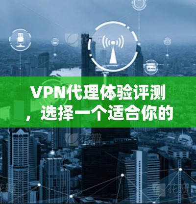 VPN代理体验评测，选择一个适合你的 VPN代理