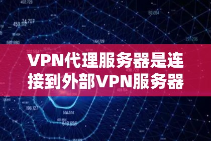 VPN代理服务器是连接到外部VPN服务器的中间服务器，通过这些服务器可以进行内容传输和加密。以下是详细介绍和推荐的VPN代理服务器列表和推荐