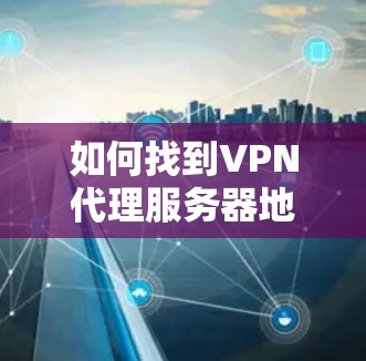 如何找到VPN代理服务器地址